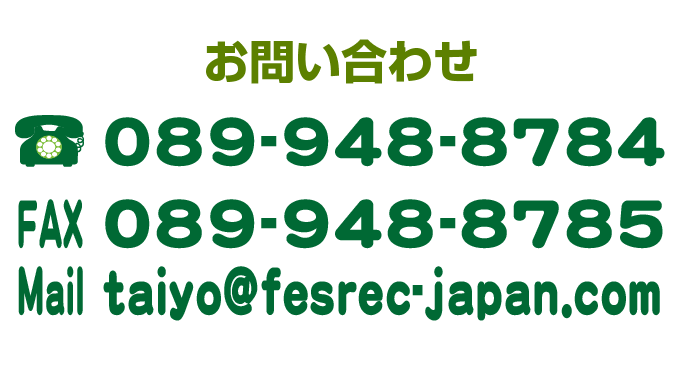 お問い合わせ TEL089-948-8784 FAX089-948-8785 Mailtaiyo@fesrec-japan.com